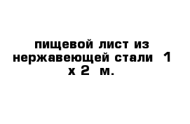 пищевой лист из нержавеющей стали  1 х 2  м.